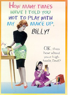 "How many times have I told you not to play with my makeup, Billy?"  "OK, then how about your high heels, Dad?"